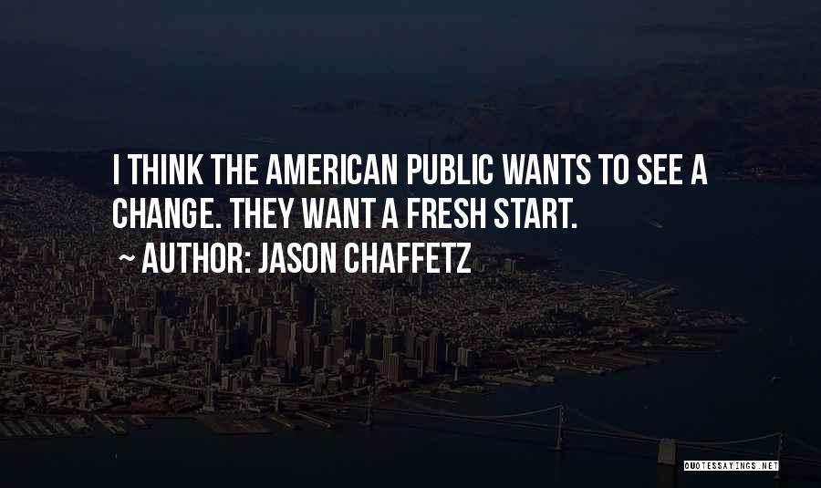 Jason Chaffetz Quotes: I Think The American Public Wants To See A Change. They Want A Fresh Start.