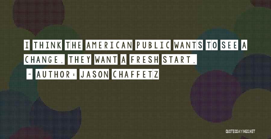 Jason Chaffetz Quotes: I Think The American Public Wants To See A Change. They Want A Fresh Start.
