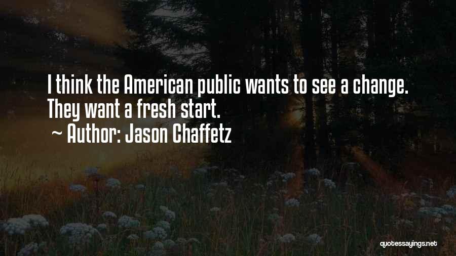 Jason Chaffetz Quotes: I Think The American Public Wants To See A Change. They Want A Fresh Start.