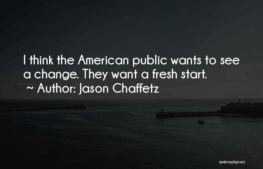 Jason Chaffetz Quotes: I Think The American Public Wants To See A Change. They Want A Fresh Start.