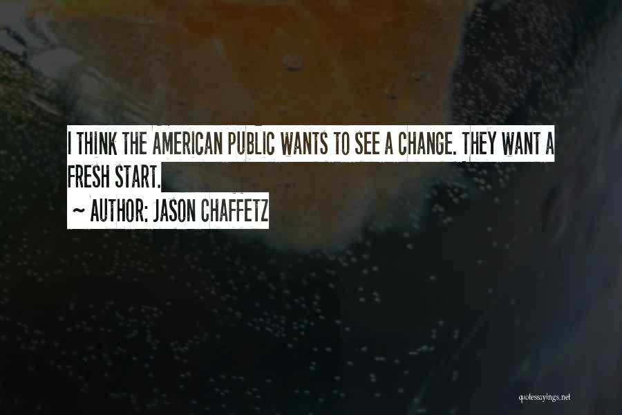 Jason Chaffetz Quotes: I Think The American Public Wants To See A Change. They Want A Fresh Start.