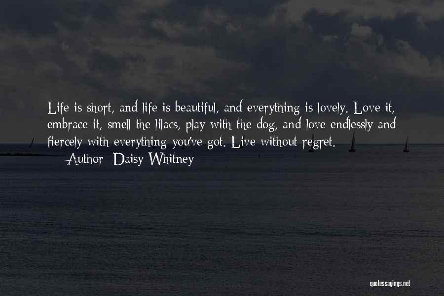 Daisy Whitney Quotes: Life Is Short, And Life Is Beautiful, And Everything Is Lovely. Love It, Embrace It, Smell The Lilacs, Play With