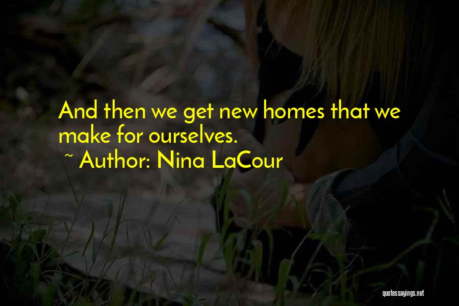 Nina LaCour Quotes: And Then We Get New Homes That We Make For Ourselves.