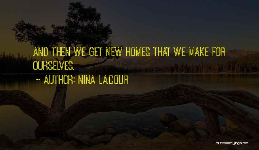 Nina LaCour Quotes: And Then We Get New Homes That We Make For Ourselves.