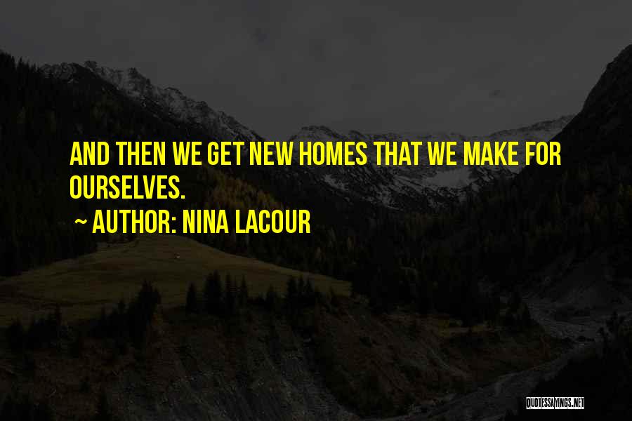 Nina LaCour Quotes: And Then We Get New Homes That We Make For Ourselves.