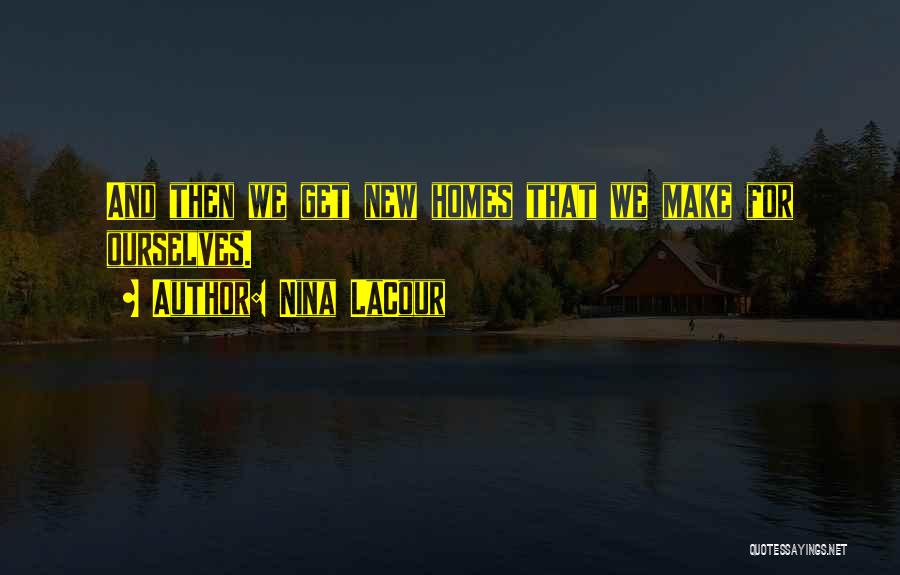 Nina LaCour Quotes: And Then We Get New Homes That We Make For Ourselves.