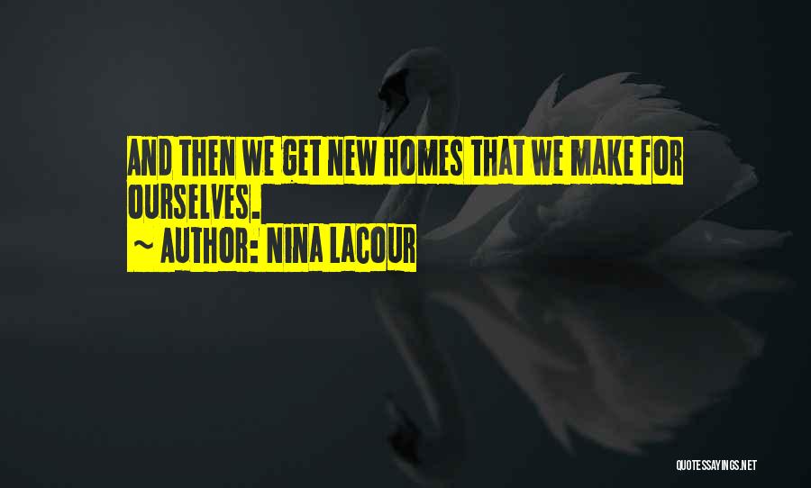 Nina LaCour Quotes: And Then We Get New Homes That We Make For Ourselves.