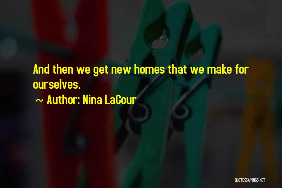 Nina LaCour Quotes: And Then We Get New Homes That We Make For Ourselves.