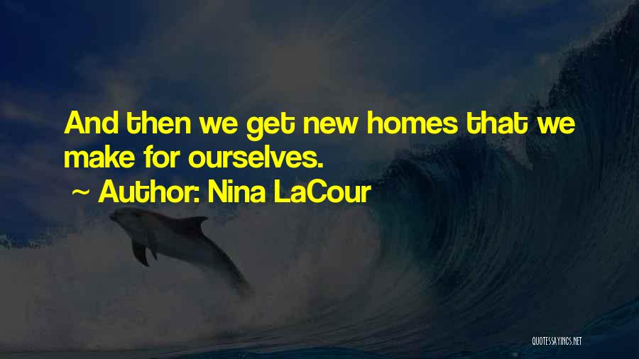 Nina LaCour Quotes: And Then We Get New Homes That We Make For Ourselves.