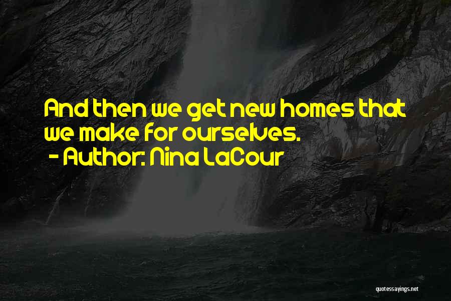 Nina LaCour Quotes: And Then We Get New Homes That We Make For Ourselves.