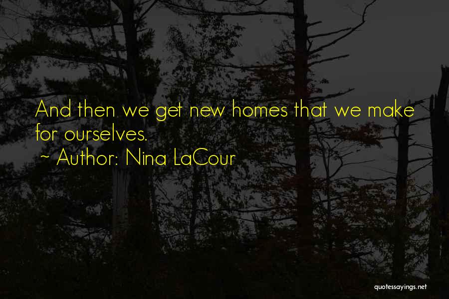 Nina LaCour Quotes: And Then We Get New Homes That We Make For Ourselves.