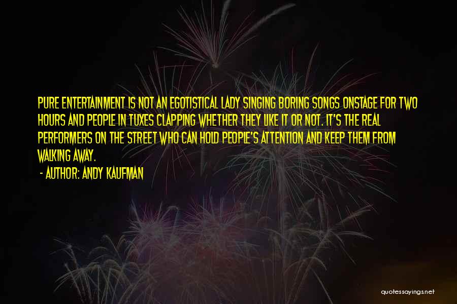 Andy Kaufman Quotes: Pure Entertainment Is Not An Egotistical Lady Singing Boring Songs Onstage For Two Hours And People In Tuxes Clapping Whether