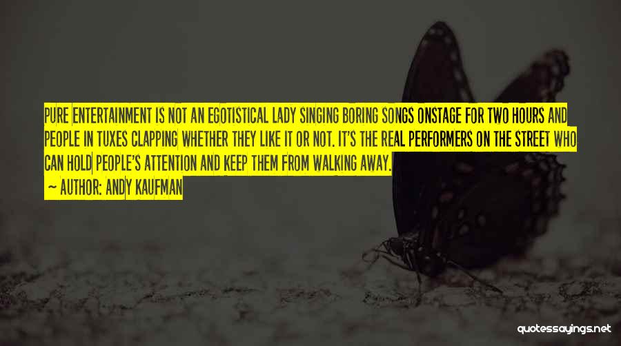 Andy Kaufman Quotes: Pure Entertainment Is Not An Egotistical Lady Singing Boring Songs Onstage For Two Hours And People In Tuxes Clapping Whether