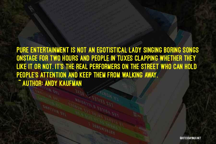 Andy Kaufman Quotes: Pure Entertainment Is Not An Egotistical Lady Singing Boring Songs Onstage For Two Hours And People In Tuxes Clapping Whether