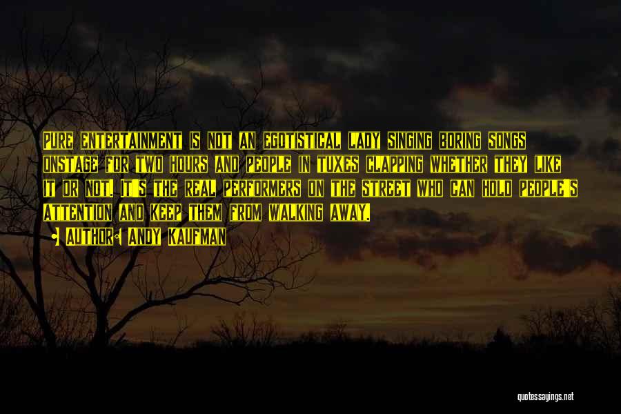 Andy Kaufman Quotes: Pure Entertainment Is Not An Egotistical Lady Singing Boring Songs Onstage For Two Hours And People In Tuxes Clapping Whether