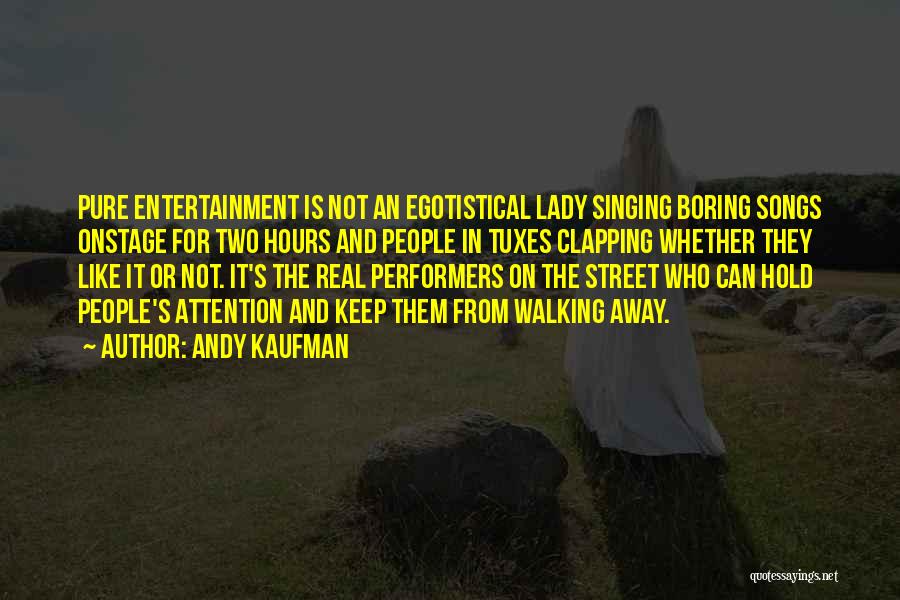 Andy Kaufman Quotes: Pure Entertainment Is Not An Egotistical Lady Singing Boring Songs Onstage For Two Hours And People In Tuxes Clapping Whether