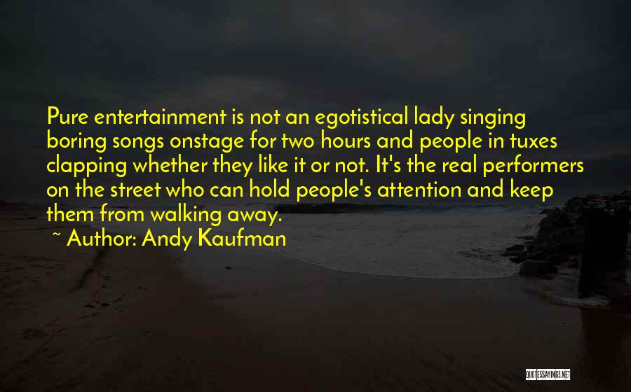 Andy Kaufman Quotes: Pure Entertainment Is Not An Egotistical Lady Singing Boring Songs Onstage For Two Hours And People In Tuxes Clapping Whether