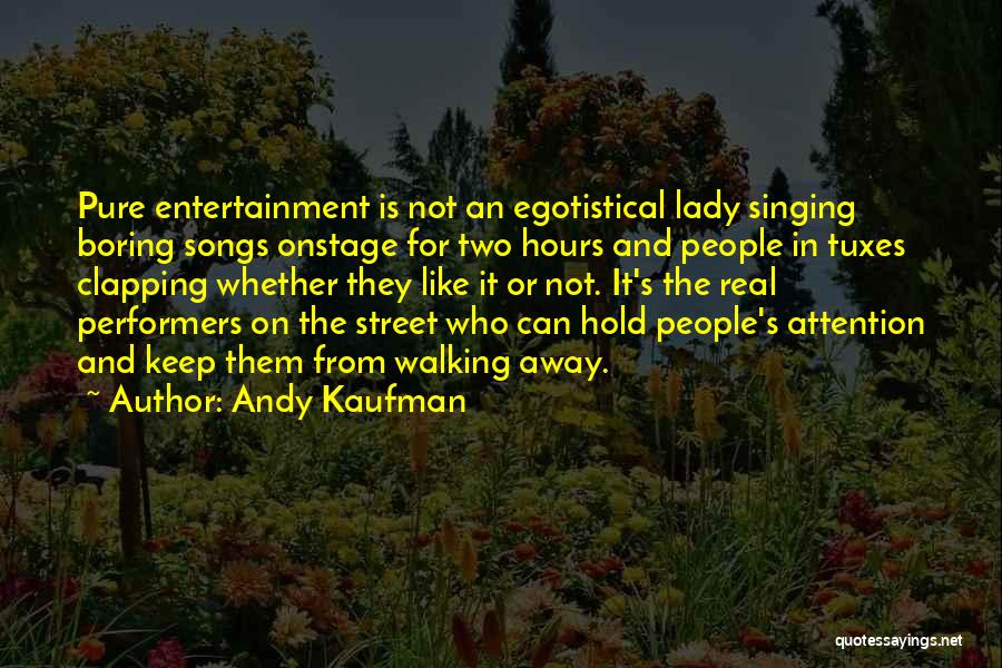 Andy Kaufman Quotes: Pure Entertainment Is Not An Egotistical Lady Singing Boring Songs Onstage For Two Hours And People In Tuxes Clapping Whether