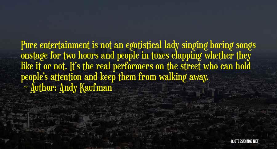 Andy Kaufman Quotes: Pure Entertainment Is Not An Egotistical Lady Singing Boring Songs Onstage For Two Hours And People In Tuxes Clapping Whether