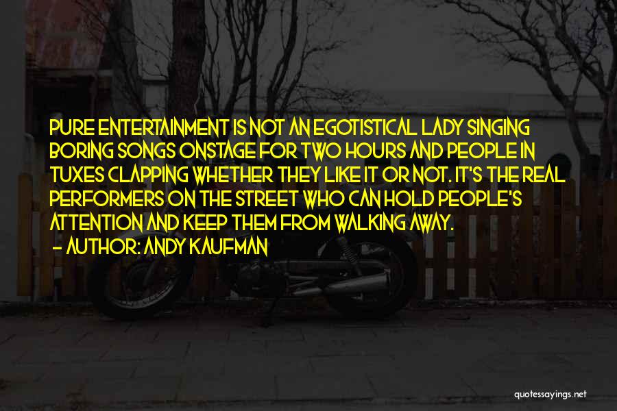 Andy Kaufman Quotes: Pure Entertainment Is Not An Egotistical Lady Singing Boring Songs Onstage For Two Hours And People In Tuxes Clapping Whether