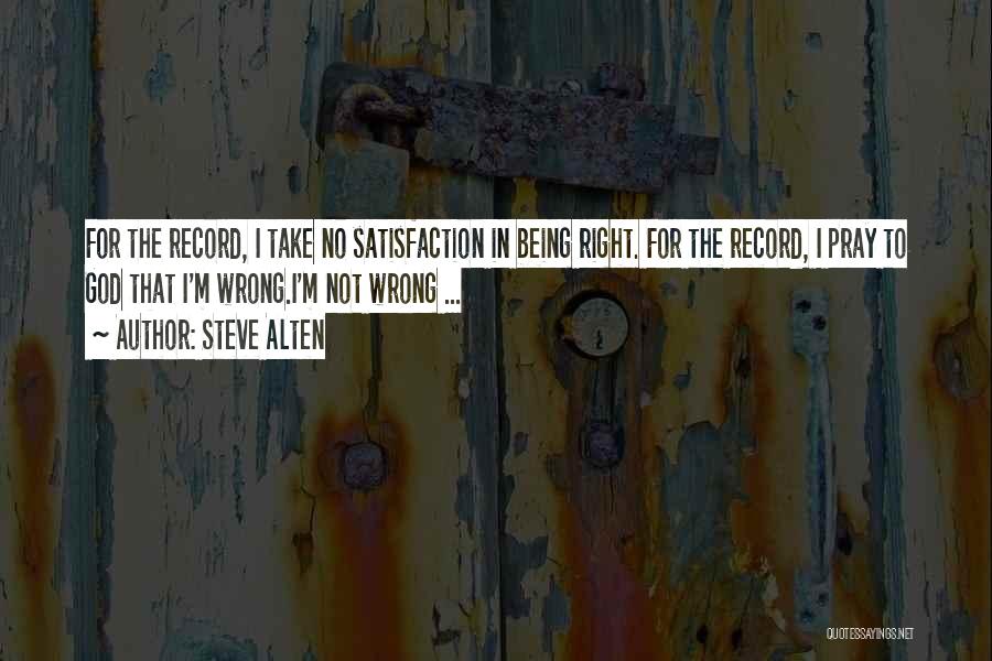 Steve Alten Quotes: For The Record, I Take No Satisfaction In Being Right. For The Record, I Pray To God That I'm Wrong.i'm