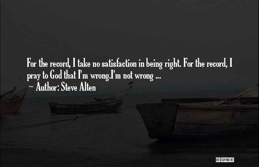 Steve Alten Quotes: For The Record, I Take No Satisfaction In Being Right. For The Record, I Pray To God That I'm Wrong.i'm