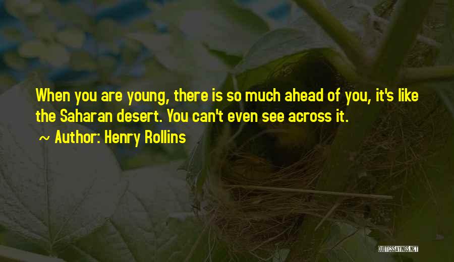 Henry Rollins Quotes: When You Are Young, There Is So Much Ahead Of You, It's Like The Saharan Desert. You Can't Even See