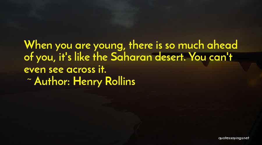 Henry Rollins Quotes: When You Are Young, There Is So Much Ahead Of You, It's Like The Saharan Desert. You Can't Even See