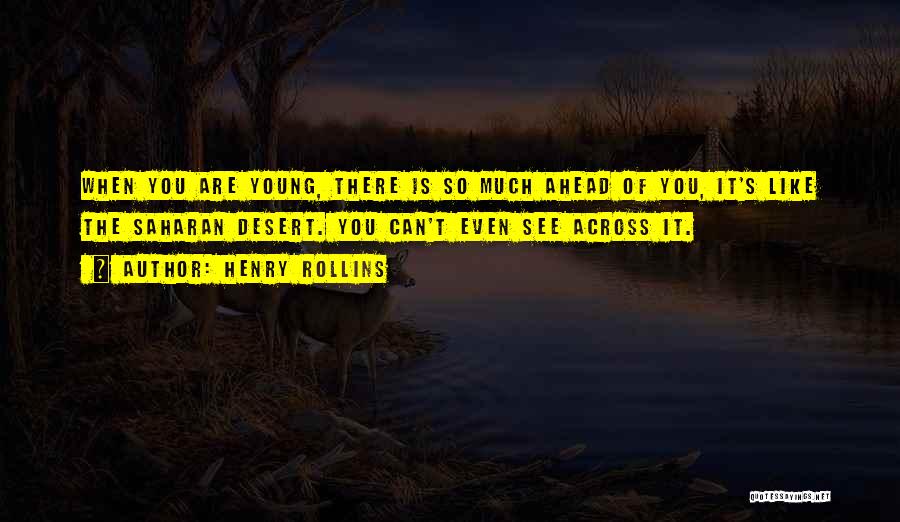 Henry Rollins Quotes: When You Are Young, There Is So Much Ahead Of You, It's Like The Saharan Desert. You Can't Even See