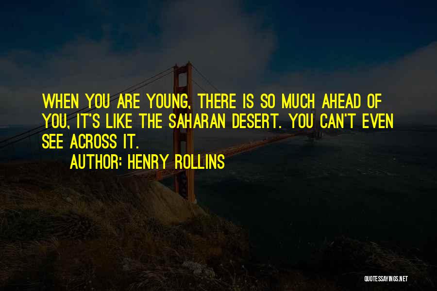 Henry Rollins Quotes: When You Are Young, There Is So Much Ahead Of You, It's Like The Saharan Desert. You Can't Even See