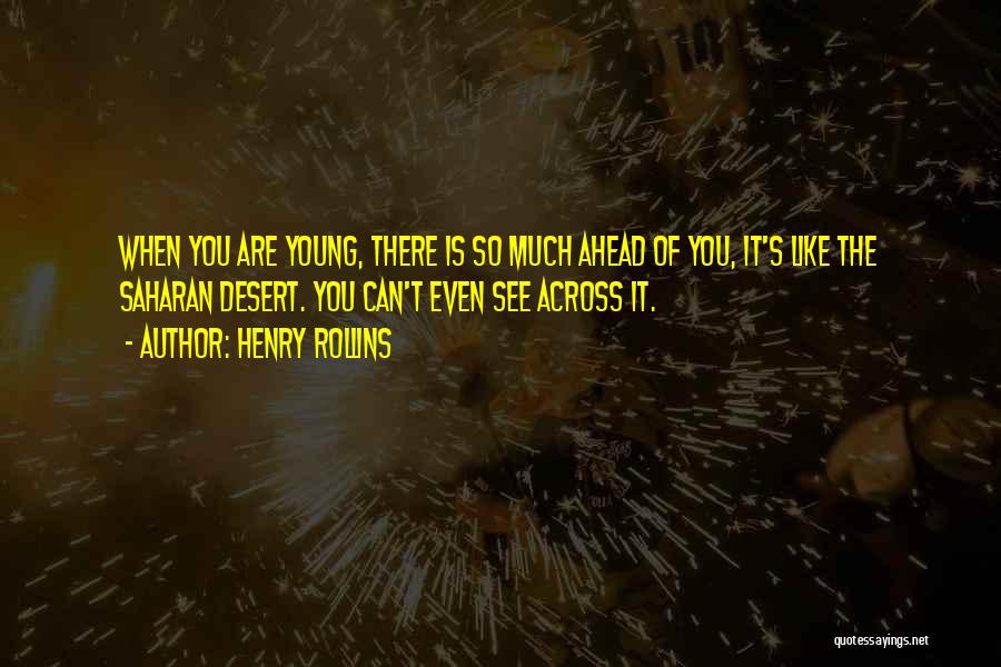 Henry Rollins Quotes: When You Are Young, There Is So Much Ahead Of You, It's Like The Saharan Desert. You Can't Even See