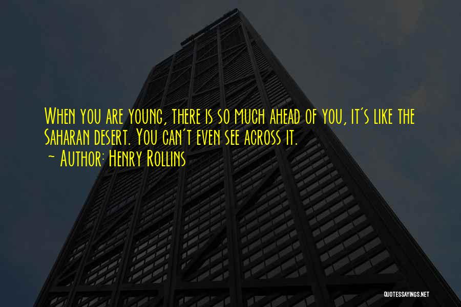 Henry Rollins Quotes: When You Are Young, There Is So Much Ahead Of You, It's Like The Saharan Desert. You Can't Even See