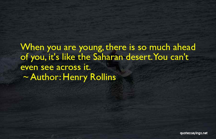 Henry Rollins Quotes: When You Are Young, There Is So Much Ahead Of You, It's Like The Saharan Desert. You Can't Even See
