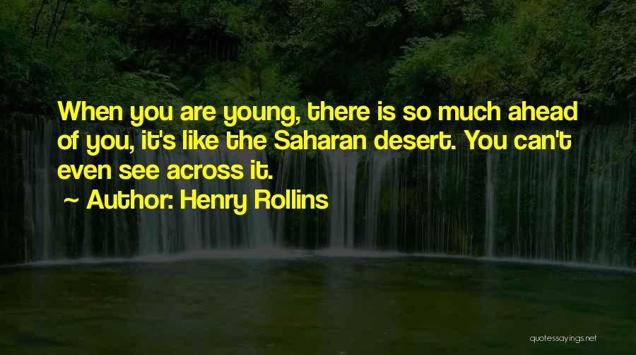 Henry Rollins Quotes: When You Are Young, There Is So Much Ahead Of You, It's Like The Saharan Desert. You Can't Even See