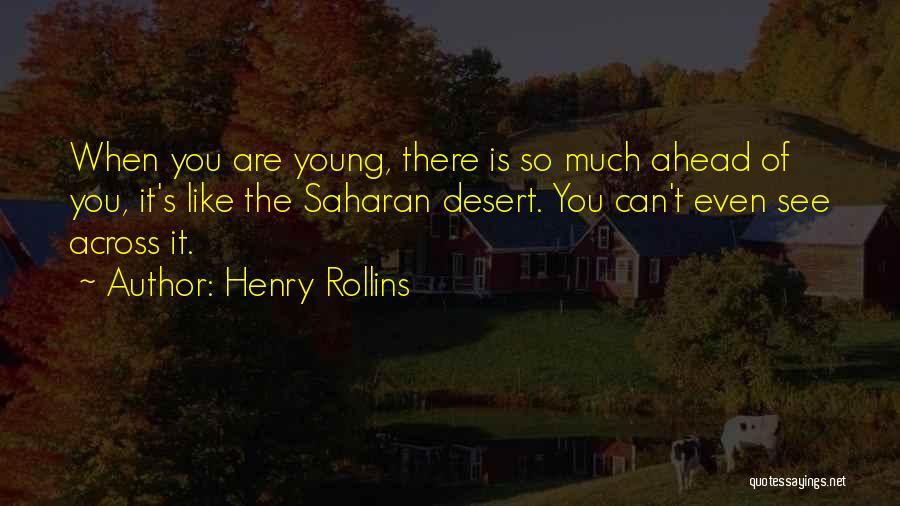 Henry Rollins Quotes: When You Are Young, There Is So Much Ahead Of You, It's Like The Saharan Desert. You Can't Even See