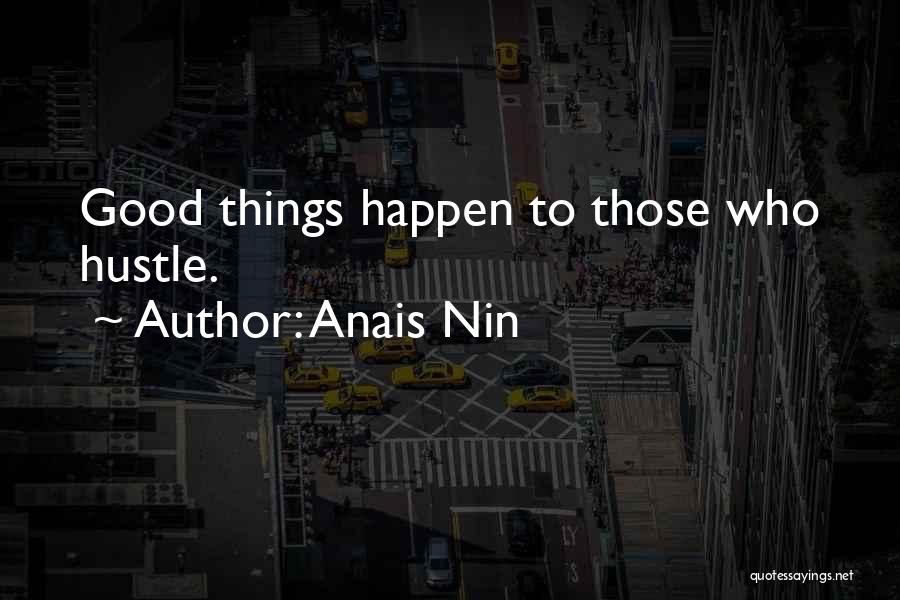 Anais Nin Quotes: Good Things Happen To Those Who Hustle.