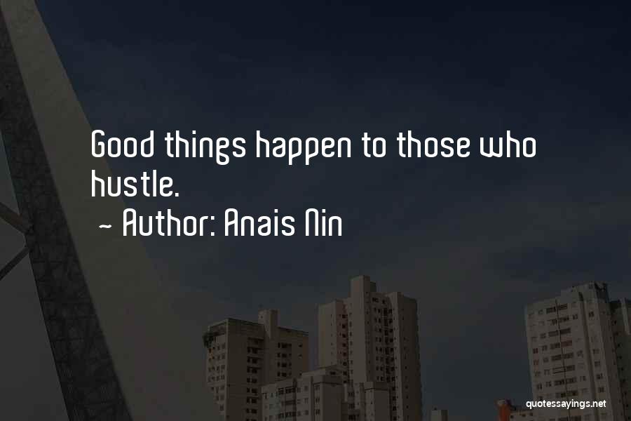 Anais Nin Quotes: Good Things Happen To Those Who Hustle.