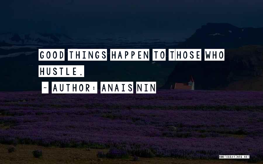 Anais Nin Quotes: Good Things Happen To Those Who Hustle.