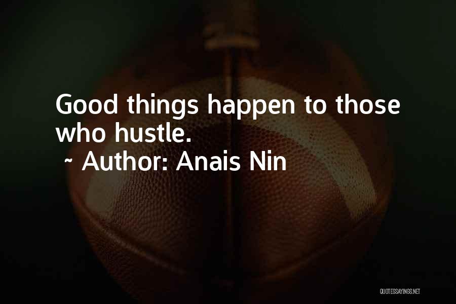 Anais Nin Quotes: Good Things Happen To Those Who Hustle.