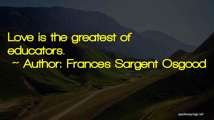 Frances Sargent Osgood Quotes: Love Is The Greatest Of Educators.