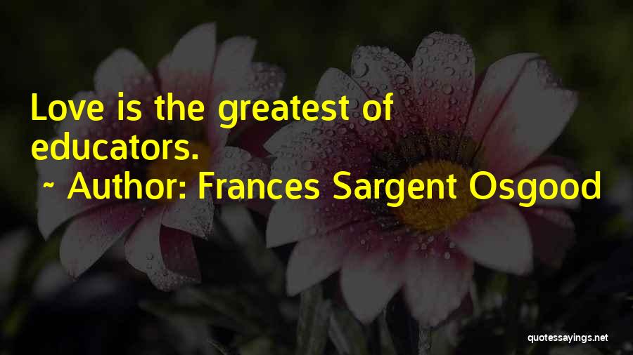 Frances Sargent Osgood Quotes: Love Is The Greatest Of Educators.