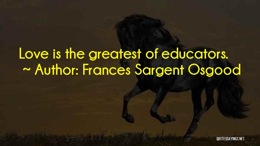 Frances Sargent Osgood Quotes: Love Is The Greatest Of Educators.