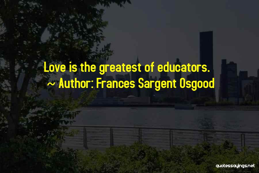 Frances Sargent Osgood Quotes: Love Is The Greatest Of Educators.