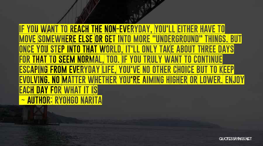 Ryohgo Narita Quotes: If You Want To Reach The Non-everyday, You'll Either Have To Move Somewhere Else Or Get Into More Underground Things.