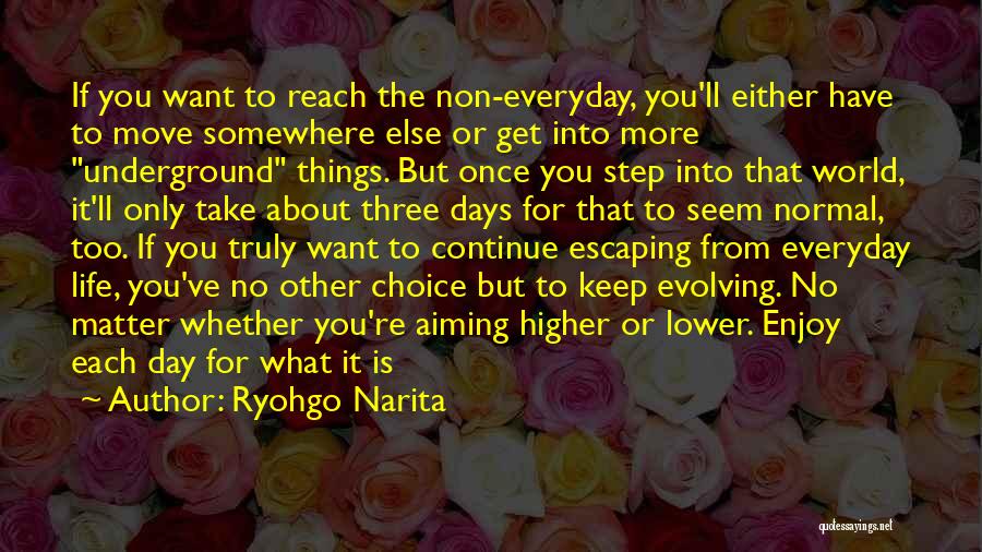 Ryohgo Narita Quotes: If You Want To Reach The Non-everyday, You'll Either Have To Move Somewhere Else Or Get Into More Underground Things.