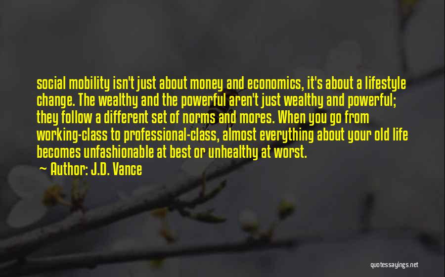 J.D. Vance Quotes: Social Mobility Isn't Just About Money And Economics, It's About A Lifestyle Change. The Wealthy And The Powerful Aren't Just