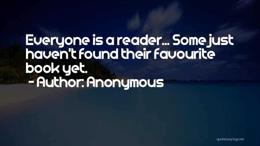 Anonymous Quotes: Everyone Is A Reader... Some Just Haven't Found Their Favourite Book Yet.