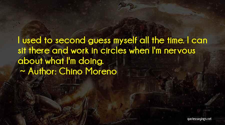 Chino Moreno Quotes: I Used To Second Guess Myself All The Time. I Can Sit There And Work In Circles When I'm Nervous