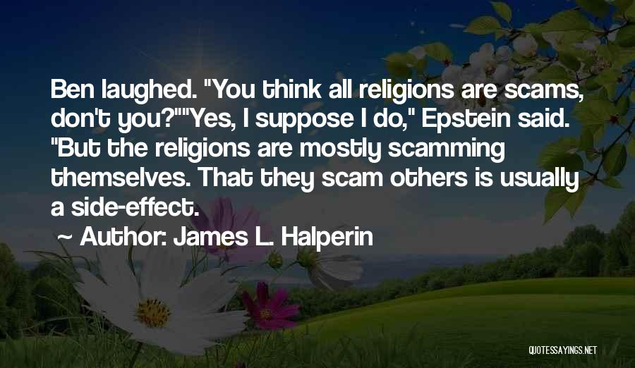 James L. Halperin Quotes: Ben Laughed. You Think All Religions Are Scams, Don't You?yes, I Suppose I Do, Epstein Said. But The Religions Are