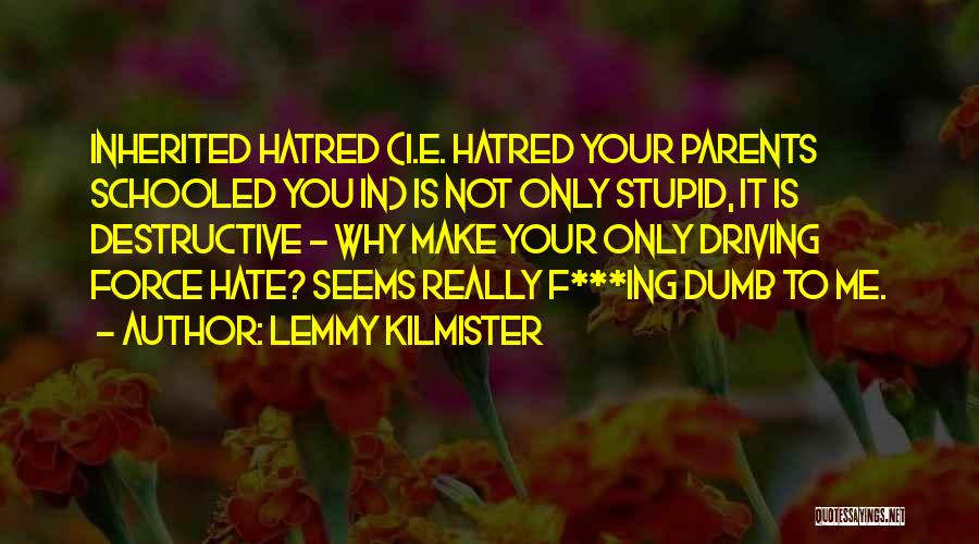 Lemmy Kilmister Quotes: Inherited Hatred (i.e. Hatred Your Parents Schooled You In) Is Not Only Stupid, It Is Destructive - Why Make Your